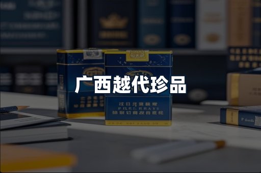 广西越代珍品